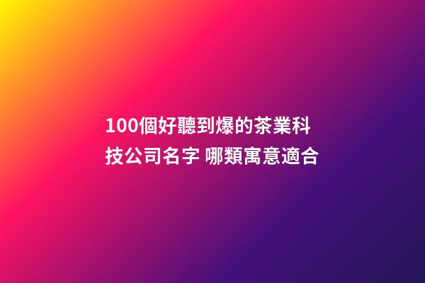 100個好聽到爆的茶業科技公司名字 哪類寓意適合-第1張-公司起名-玄機派
